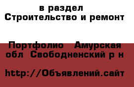  в раздел : Строительство и ремонт » Портфолио . Амурская обл.,Свободненский р-н